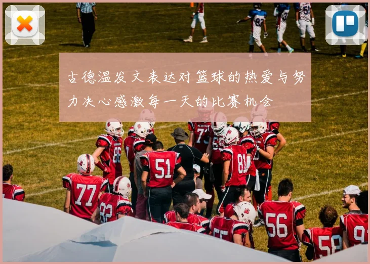 古德温发文表达对篮球的热爱与努力决心感激每一天的比赛机会