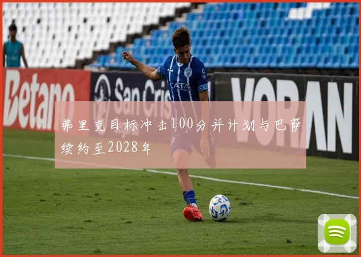弗里克目标冲击100分并计划与巴萨续约至2028年