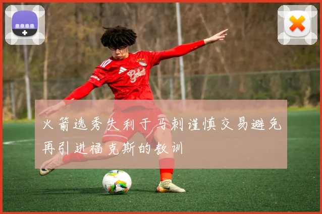 火箭选秀失利于马刺谨慎交易避免再引进福克斯的教训