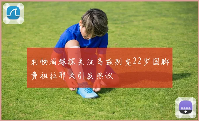利物浦球探关注乌兹别克22岁国脚费祖拉耶夫引发热议