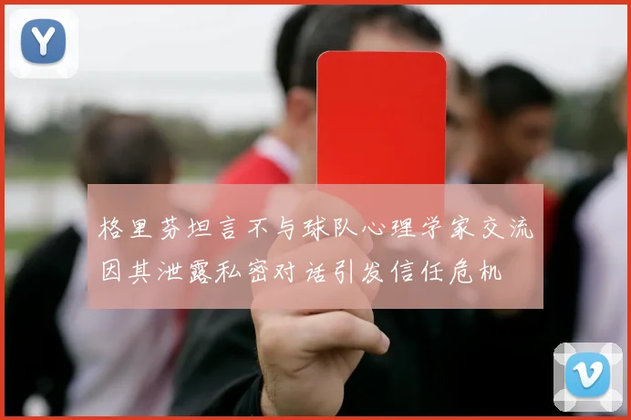 格里芬坦言不与球队心理学家交流因其泄露私密对话引发信任危机
